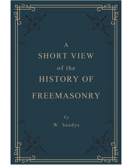 cover-A Short View of The History of Freemasonry - W Sandys - 1829 cover-A Short View of The History of Freemasonry - W Sandys - 1829
